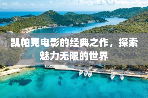 凯帕克电影的经典之作，探索魅力无限的世界