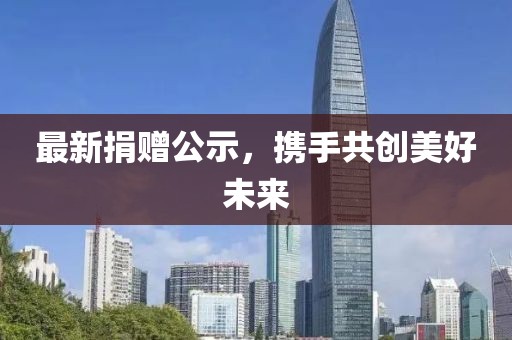 最新捐赠公示，携手共创美好未来