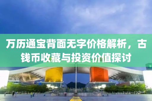 万历通宝背面无字价格解析，古钱币收藏与投资价值探讨