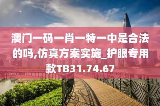 澳门一码一肖一特一中是合法的吗,仿真方案实施_护眼专用款TB31.74.67