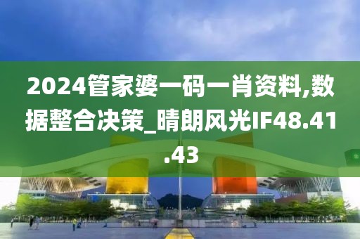 2024管家婆一码一肖资料,数据整合决策_晴朗风光IF48.41.43