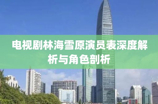 电视剧林海雪原演员表深度解析与角色剖析