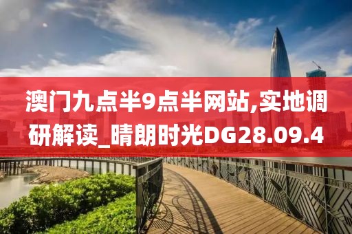 澳门九点半9点半网站,实地调研解读_晴朗时光DG28.09.4