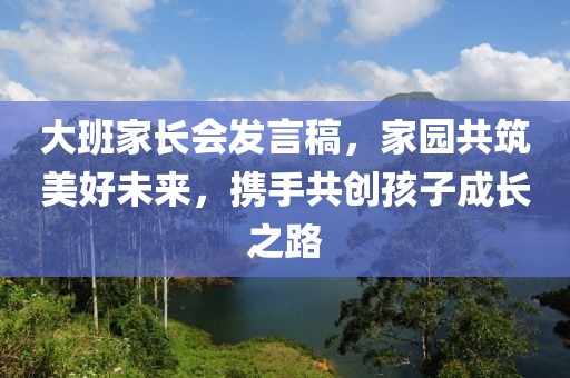 大班家长会发言稿，家园共筑美好未来，携手共创孩子成长之路