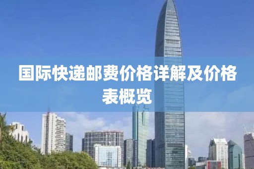 国际快递邮费价格详解及价格表概览