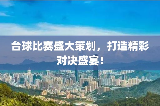 台球比赛盛大策划，打造精彩对决盛宴！