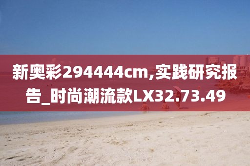 新奥彩294444cm,实践研究报告_时尚潮流款LX32.73.49