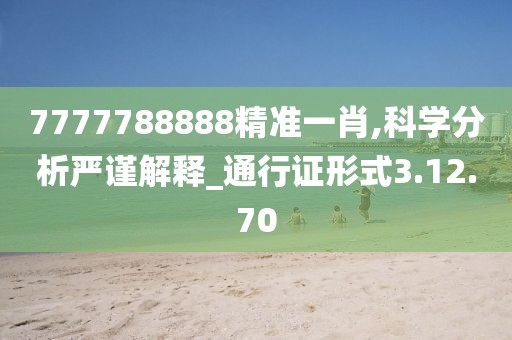 7777788888精准一肖,科学分析严谨解释_通行证形式3.12.70