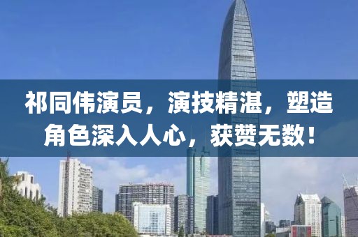祁同伟演员，演技精湛，塑造角色深入人心，获赞无数！