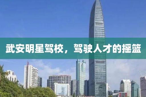 武安明星驾校，驾驶人才的摇篮