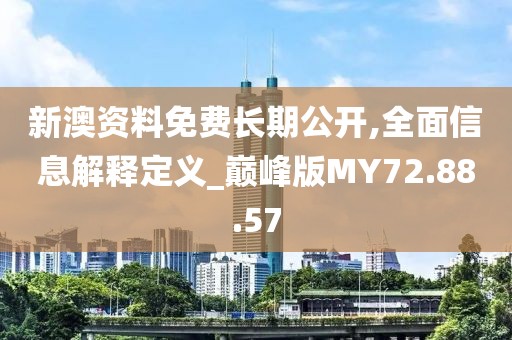 新澳资料免费长期公开,全面信息解释定义_巅峰版MY72.88.57