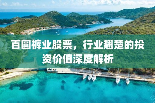 百圆裤业股票，行业翘楚的投资价值深度解析