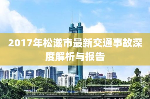 2017年松滋市最新交通事故深度解析与报告