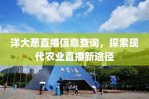 洋大葱直播信息查询，探索现代农业直播新途径
