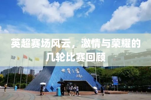 英超赛场风云，激情与荣耀的几轮比赛回顾