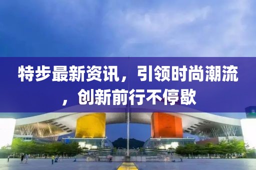 特步最新资讯，引领时尚潮流，创新前行不停歇