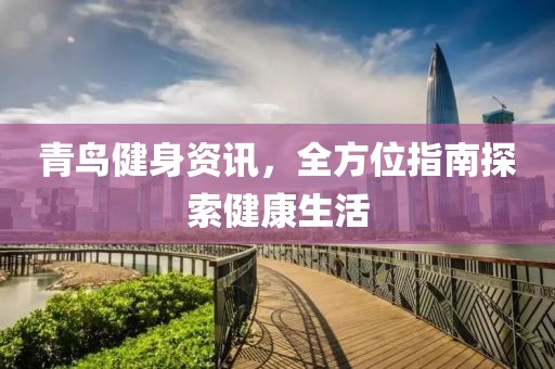 青鸟健身资讯，全方位指南探索健康生活