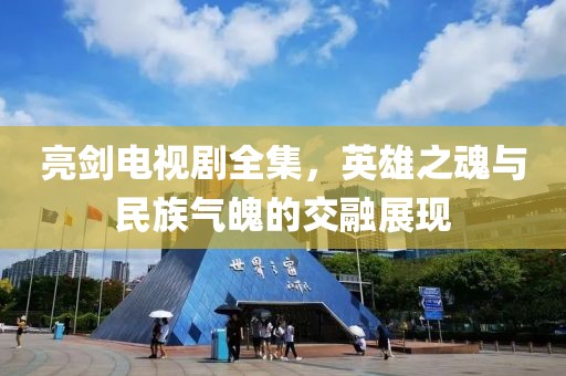 亮剑电视剧全集，英雄之魂与民族气魄的交融展现