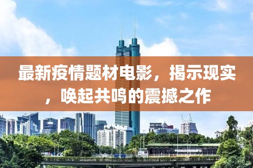 最新疫情题材电影，揭示现实，唤起共鸣的震撼之作