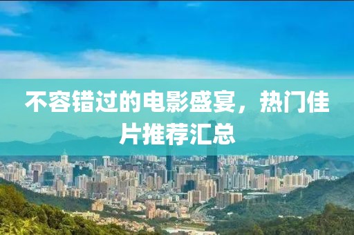 不容错过的电影盛宴，热门佳片推荐汇总