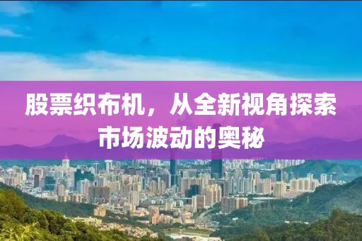 股票织布机，从全新视角探索市场波动的奥秘