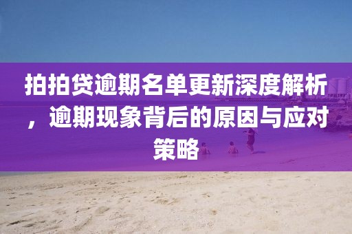 拍拍贷逾期名单更新深度解析，逾期现象背后的原因与应对策略
