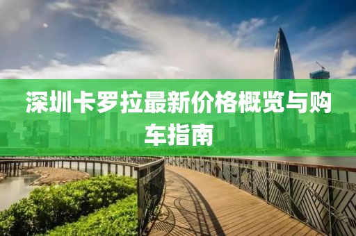 深圳卡罗拉最新价格概览与购车指南