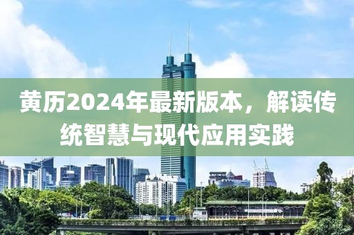 黄历2024年最新版本，解读传统智慧与现代应用实践