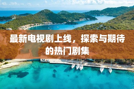 最新电视剧上线，探索与期待的热门剧集