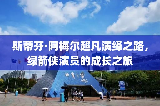 斯蒂芬·阿梅尔超凡演绎之路，绿箭侠演员的成长之旅