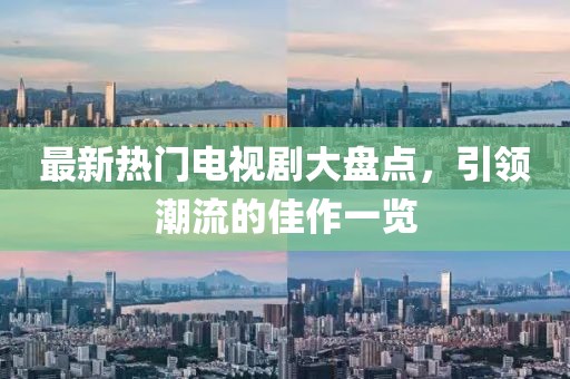 最新热门电视剧大盘点，引领潮流的佳作一览