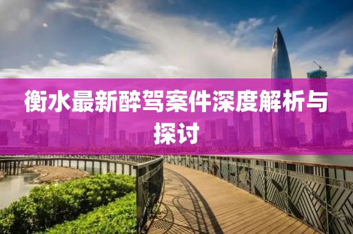 衡水最新醉驾案件深度解析与探讨