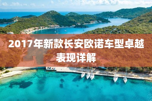 2017年新款长安欧诺车型卓越表现详解