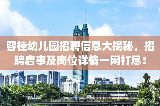 容桂幼儿园招聘信息大揭秘，招聘启事及岗位详情一网打尽！