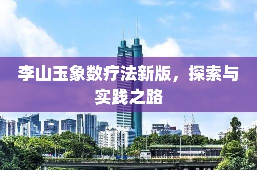 李山玉象数疗法新版，探索与实践之路