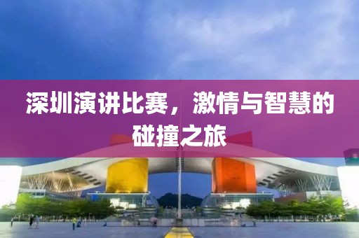 深圳演讲比赛，激情与智慧的碰撞之旅