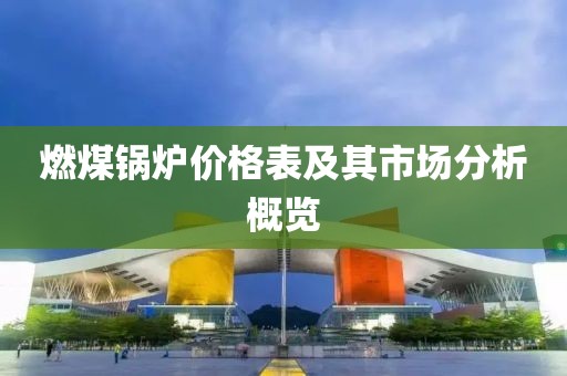 燃煤锅炉价格表及其市场分析概览