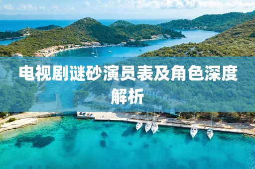 电视剧谜砂演员表及角色深度解析