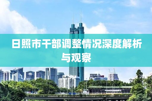 日照市干部调整情况深度解析与观察