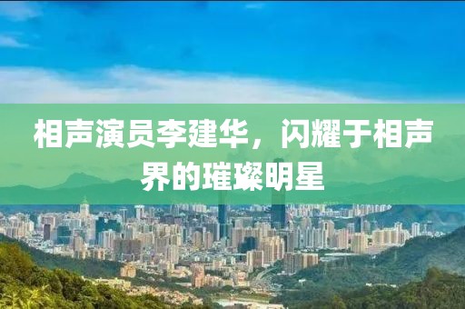 相声演员李建华，闪耀于相声界的璀璨明星