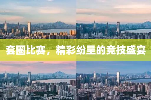 套圈比赛，精彩纷呈的竞技盛宴