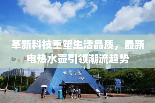 革新科技重塑生活品质，最新电热水壶引领潮流趋势