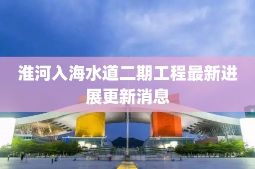 淮河入海水道二期工程最新进展更新消息