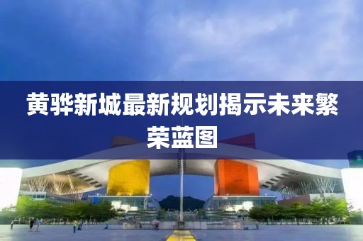 黄骅新城最新规划揭示未来繁荣蓝图