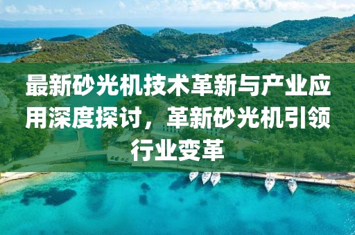 最新砂光机技术革新与产业应用深度探讨，革新砂光机引领行业变革