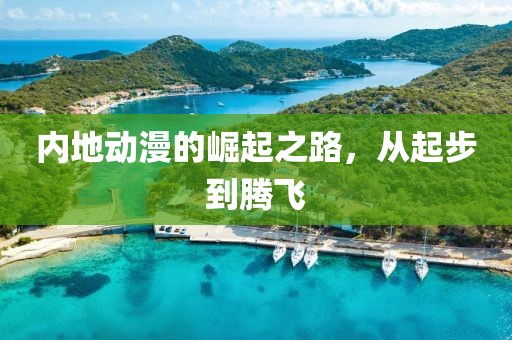 内地动漫的崛起之路，从起步到腾飞