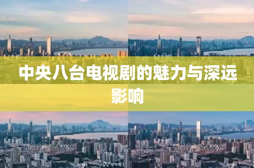 中央八台电视剧的魅力与深远影响