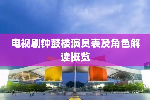 电视剧钟鼓楼演员表及角色解读概览
