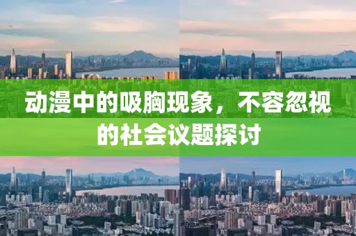 动漫中的吸胸现象，不容忽视的社会议题探讨