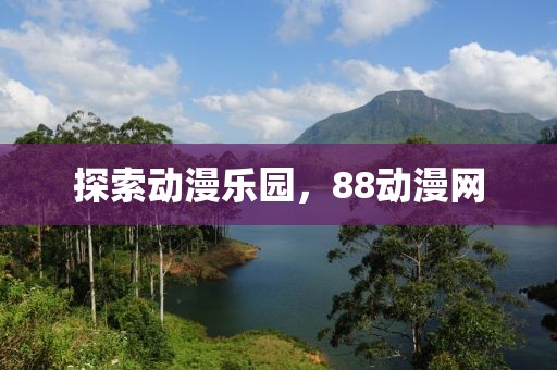 探索动漫乐园，88动漫网
